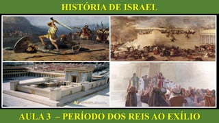 HISTÓRIA DE ISRAEL
AULA 3 – PERÍODO DOS REIS AO EXÍLIO
 