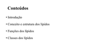 Conteúdos
• Introdução
• Conceito e estrutura dos lípidos
• Funções dos lípidos
• Classes dos lípidos
 