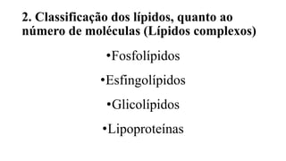 2. Classificação dos lípidos, quanto ao
número de moléculas (Lípidos complexos)
•Fosfolípidos
•Esfingolípidos
•Glicolípidos
•Lipoproteínas
 