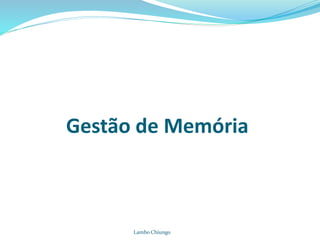 Gestão de Memória
Lambo Chiungo
 
