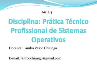 Docente: Lambo Vasco Chiungo
E-mail: lambochiungo@gmail.com
Aula 3
 
