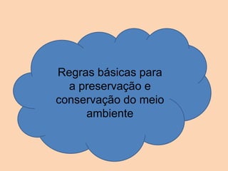 Regras básicas para
a preservação e
conservação do meio
ambiente
 