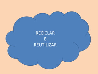 RECICLAR
E
REUTILIZAR
 