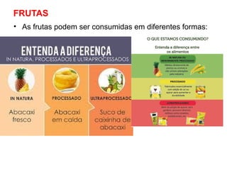 FRUTAS
• As frutas podem ser consumidas em diferentes formas:
 