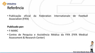 Referência
• Publicação oficial da Federation Internationale de Football
Association (FIFA)
Publicado por:
• F-MARC
• Centro de Pesquisa e Assistência Médica da FIFA (FIFA Medical
Assessment & Research Center)
 