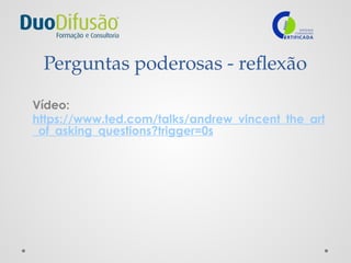 Perguntas poderosas - reflexão
Vídeo:
https://www.ted.com/talks/andrew_vincent_the_art
_of_asking_questions?trigger=0s
 