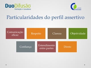 Particularidades do perfil assertivo
Comunicação
eficaz
Respeito Clareza Objetividade
Confiança
Entendimento
entre partes
Direto
 