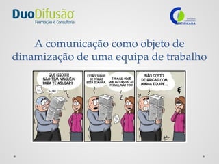 A comunicação como objeto de
dinamização de uma equipa de trabalho
 