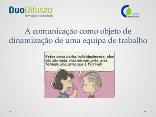 A comunicação como objeto de
dinamização de uma equipa de trabalho
 