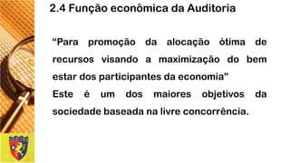 “Parapromoçãodaalocaçãoótimaderecursosvisandoamaximizaçãodobemestardosparticipantesdaeconomia” 
Esteéumdosmaioresobjetivosdasociedadebaseadanalivreconcorrência. 
2.4 Função econômica da Auditoria  