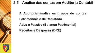 AAuditoriaanalisaosgruposdecontasPatrimoniaisedeResultado 
AtivoePassivo(BalançoPatrimonial) 
ReceitaseDespesas(DRE) 
2.5 Análise das contas em Auditoria Contábil  