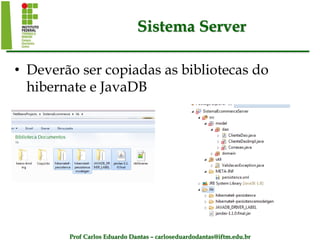 Prof Carlos Eduardo Dantas – carloseduardodantas@iftm.edu.br
Sistema Server
• Deverão ser copiadas as bibliotecas do
hibernate e JavaDB
 