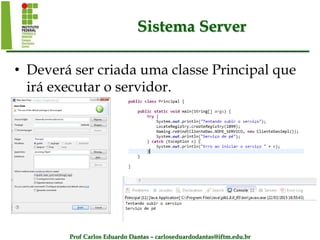 Prof Carlos Eduardo Dantas – carloseduardodantas@iftm.edu.br
Sistema Server
• Deverá ser criada uma classe Principal que
irá executar o servidor.
 