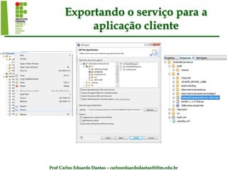 Prof Carlos Eduardo Dantas – carloseduardodantas@iftm.edu.br
Exportando o serviço para a
aplicação cliente
 