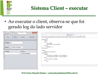 Prof Carlos Eduardo Dantas – carloseduardodantas@iftm.edu.br
Sistema Client – executar
• Ao executar o client, observa-se que foi
gerado log do lado servidor
 