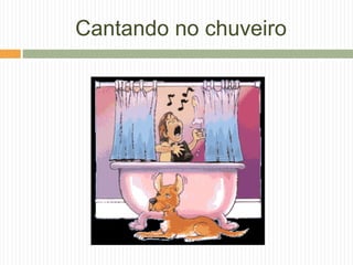 Cantando no chuveiro
 