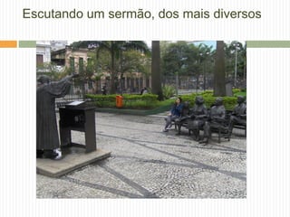 Escutando um sermão, dos mais diversos
 