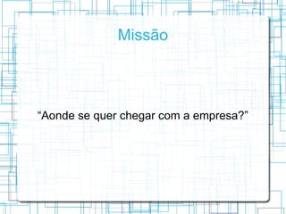 Missão




“Aonde se quer chegar com a empresa?”
 