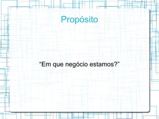 Propósito




“Em que negócio estamos?”
 