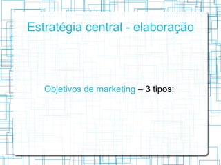 Estratégia central - elaboração




   Objetivos de marketing – 3 tipos:
 