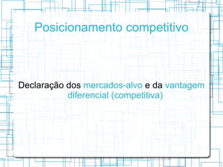 Posicionamento competitivo



Declaração dos mercados-alvo e da vantagem
           diferencial (competitiva)
 