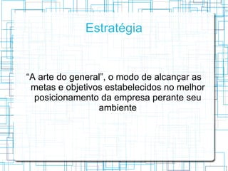 Estratégia


“A arte do general”, o modo de alcançar as
 metas e objetivos estabelecidos no melhor
  posicionamento da empresa perante seu
                 ambiente
 