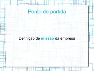 Ponto de partida




Definição de missão da empresa
 