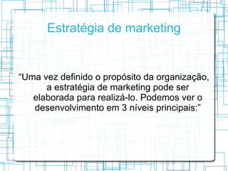 Estratégia de marketing


“Uma vez definido o propósito da organização,
      a estratégia de marketing pode ser
   elabor...