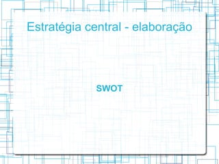 Estratégia central - elaboração




             SWOT
 