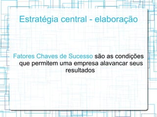 Estratégia central - elaboração



Fatores Chaves de Sucesso são as condições
  que permitem uma empresa alavancar seus
  ...
