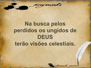 Na busca pelos
perdidos os ungidos de
DEUS
terão visões celestiais.
 