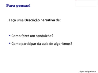 Para pensar! Faça uma  Descrição narrativa  de: Como fazer um sanduiche? Como participar da aula de algoritmos? 