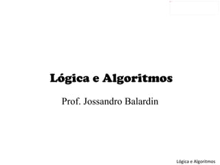 Lógica e Algoritmos Prof . Jossandro Balardin 