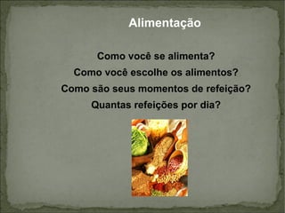 Alimentação Como você se alimenta? Como você escolhe os alimentos? Como são seus momentos de refeição? Quantas refeições por dia ? 