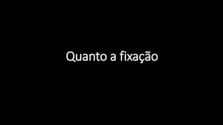 Quanto a fixação
 