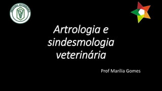 Artrologia e
sindesmologia
veterinária
Prof Marília Gomes
 