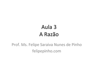 Aula 3 A Razão Prof. Ms. Felipe Saraiva Nunes de Pinho felipepinho.com 