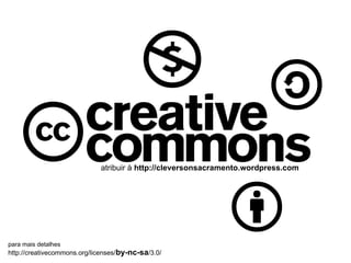 atribuir à http://cleversonsacramento.wordpress.com




para mais detalhes
http://creativecommons.org/licenses/ by-nc-sa/3.0/
 