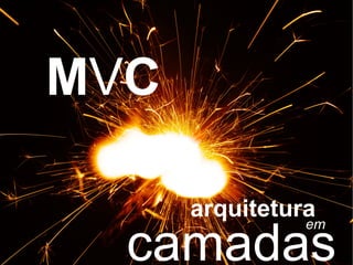 MVC

      arquitetura
  camadas
                em
 