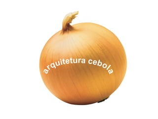 quitetura cebol
    r
a




                   a
 