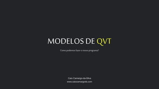 MODELOS DE QVT
Como podemos fazer o nosso programa?
Caio Camargo-da-Silva
www.caiocamargods.com
 