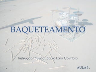 BAQUETEAMENTO
Instrução musical: Saulo Lara Coimbra
AULA 3
 