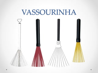 VASSOURINHA
 