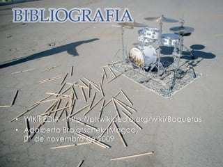 BIBLIOGRAFIA
• WIKIPÉDIA - http://pt.wikipedia.org/wiki/Baquetas
• Adalberto Brajatschek (Magoo)
01 de novembro de 2009
 