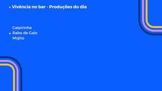 Vivência no bar - Produções do dia
Caipirinha
Rabo de Galo
Mojito
 