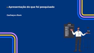 Apresentação do que foi pesquisado
Cachaça e Rum
 