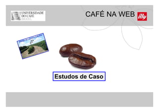 CAFÉ NA WEB




Estudos de Caso
 