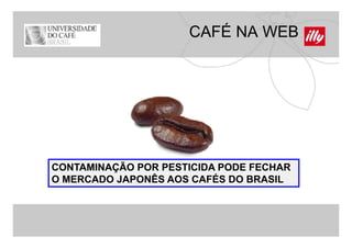 CAFÉ NA WEB




CONTAMINAÇÃO POR PESTICIDA PODE FECHAR
O MERCADO JAPONÊS AOS CAFÉS DO BRASIL
 