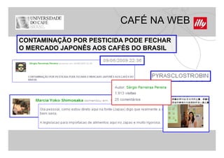 CAFÉ NA WEB
CONTAMINAÇÃO POR PESTICIDA PODE FECHAR
         Ç
O MERCADO JAPONÊS AOS CAFÉS DO BRASIL
 
