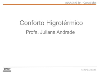 AULA 3: O Sol - Carta Solar
Conforto Ambiental
Conforto Higrotérmico
Profa. Juliana Andrade
 